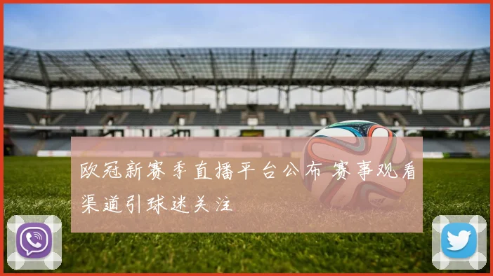 欧冠新赛季直播平台公布 赛事观看渠道引球迷关注