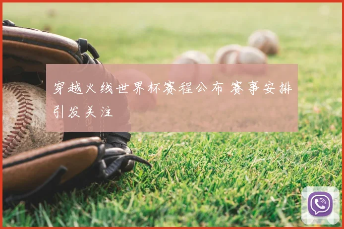 穿越火线世界杯赛程公布 赛事安排引发关注