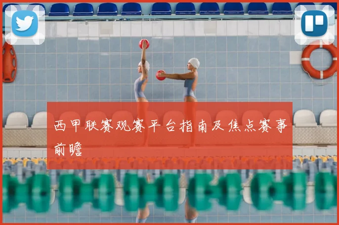 西甲联赛观赛平台指南及焦点赛事前瞻