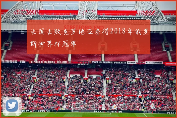 法国击败克罗地亚夺得2018年俄罗斯世界杯冠军