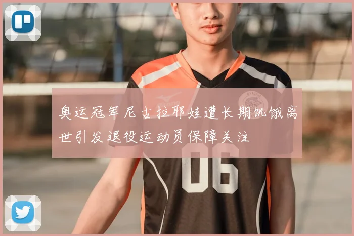 奥运冠军尼古拉耶娃遭长期饥饿离世引发退役运动员保障关注
