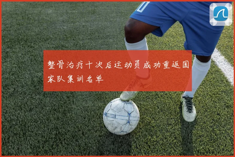 整骨治疗十次后运动员成功重返国家队集训名单