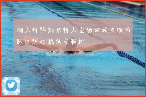 湖人对阵凯尔特人全场回放浓缩两队攻防对抗焦点解析