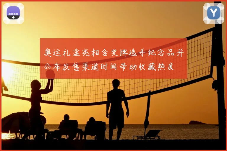 奥运礼盒亮相含奖牌选手纪念品并公布发售渠道时间带动收藏热度