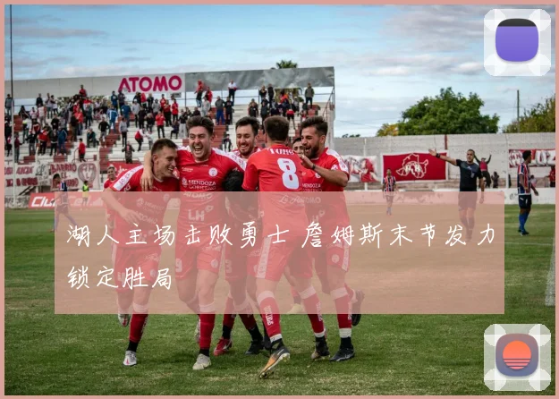 湖人主场击败勇士 詹姆斯末节发力锁定胜局