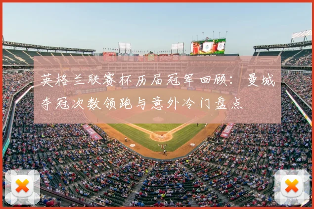 英格兰联赛杯历届冠军回顾：曼城夺冠次数领跑与意外冷门盘点