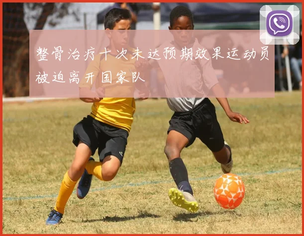 整骨治疗十次未达预期效果运动员被迫离开国家队