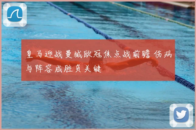 皇马迎战曼城欧冠焦点战前瞻 伤病与阵容成胜负关键