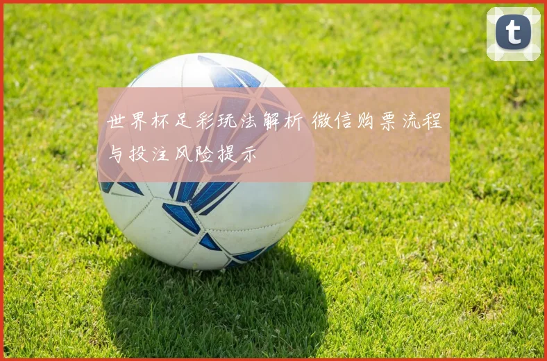 世界杯足彩玩法解析 微信购票流程与投注风险提示