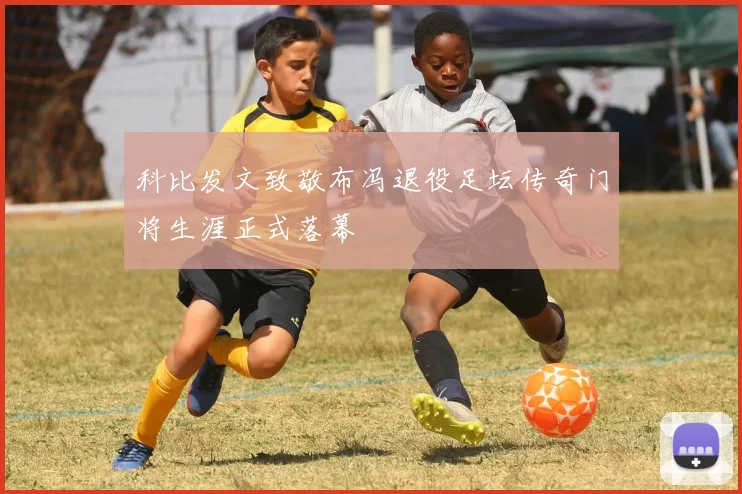 科比发文致敬布冯退役足坛传奇门将生涯正式落幕