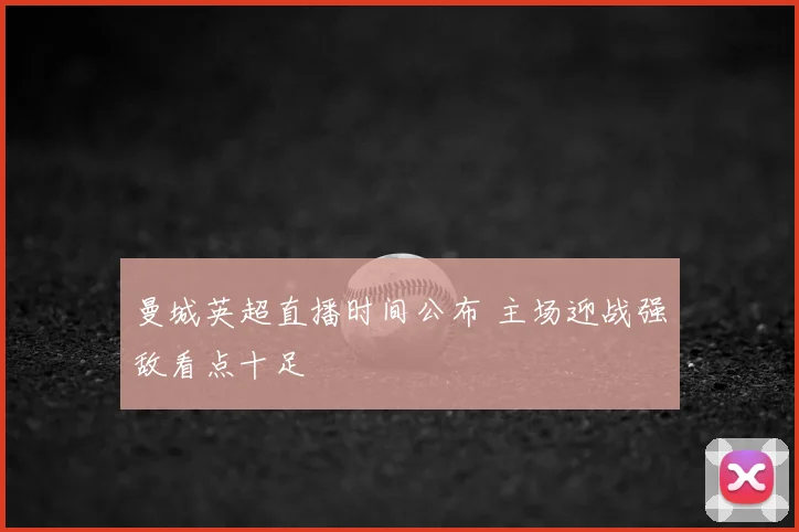 曼城英超直播时间公布 主场迎战强敌看点十足