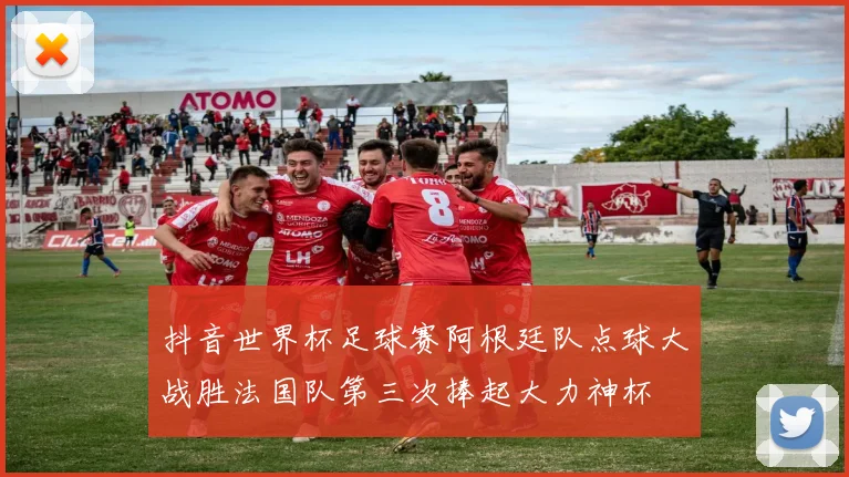 抖音世界杯足球赛阿根廷队点球大战胜法国队第三次捧起大力神杯