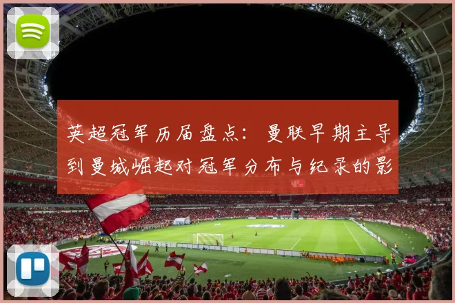 英超冠军历届盘点：曼联早期主导到曼城崛起对冠军分布与纪录的影响