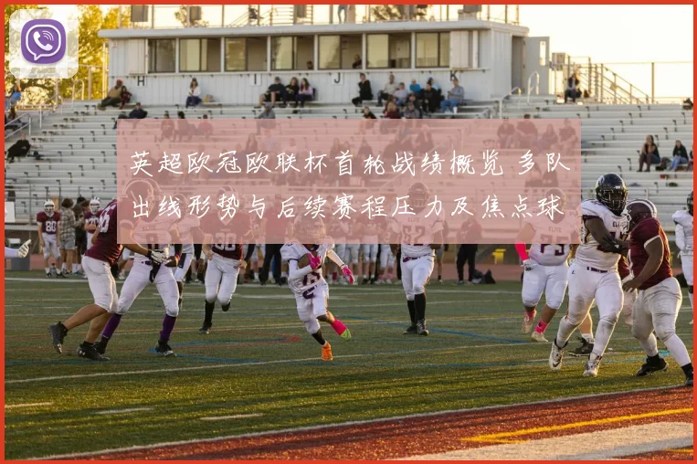 英超欧冠欧联杯首轮战绩概览 多队出线形势与后续赛程压力及焦点球员