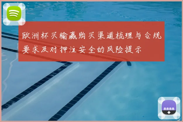 欧洲杯买输赢购买渠道梳理与合规要求及对押注安全的风险提示