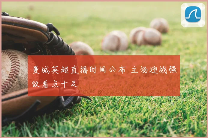 曼城英超直播时间公布 主场迎战强敌看点十足