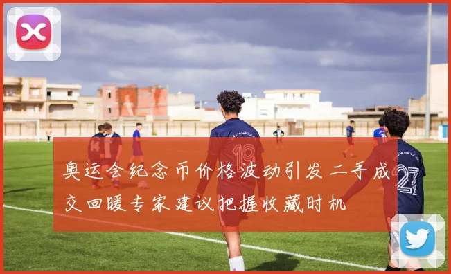 奥运会纪念币价格波动引发二手成交回暖专家建议把握收藏时机