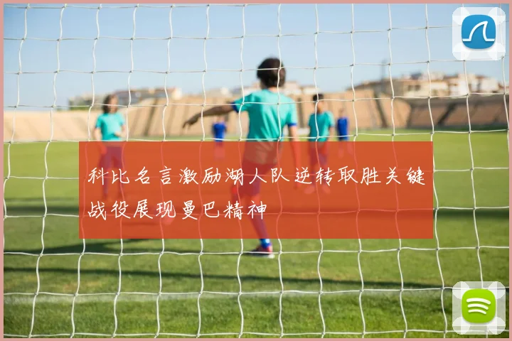 科比名言激励湖人队逆转取胜关键战役展现曼巴精神